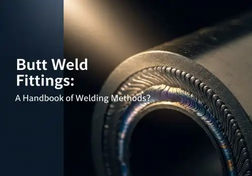ബട്ട് വെൽഡ് ഫിറ്റിംഗ്സ്: വെൽഡിംഗ് രീതികളുടെ ഒരു കൈപ്പുസ്തകം?